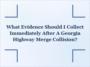 Essential Evidence to Collect After a Georgia Merge Crash